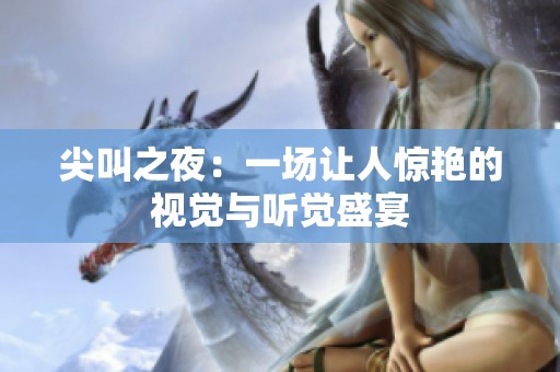 尖叫之夜：一场让人惊艳的视觉与听觉盛宴