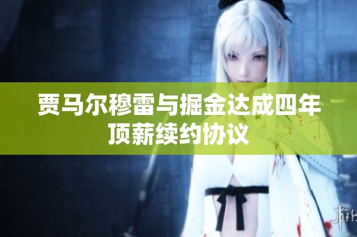 贾马尔穆雷与掘金达成四年顶薪续约协议