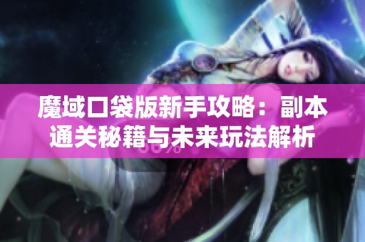魔域口袋版新手攻略：副本通关秘籍与未来玩法解析