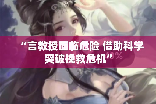 “言教授面临危险 借助科学突破挽救危机”