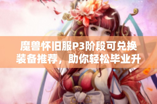 魔兽怀旧服P3阶段可兑换装备推荐，助你轻松毕业升级