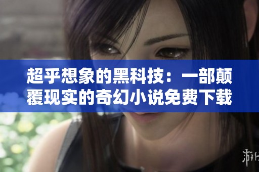 超乎想象的黑科技：一部颠覆现实的奇幻小说免费下载