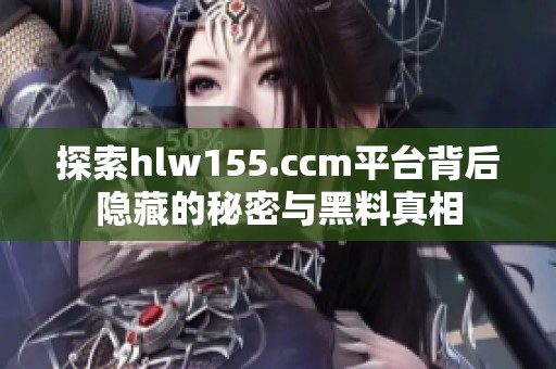 探索hlw155.ccm平台背后隐藏的秘密与黑料真相