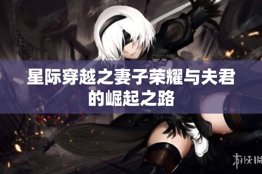 星际穿越之妻子荣耀与夫君的崛起之路