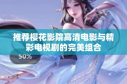 推荐樱花影院高清电影与精彩电视剧的完美组合