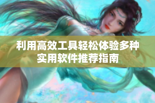 利用高效工具轻松体验多种实用软件推荐指南