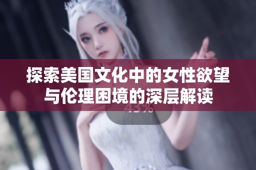 探索美国文化中的女性欲望与伦理困境的深层解读