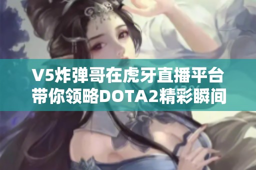 V5炸弹哥在虎牙直播平台带你领略DOTA2精彩瞬间