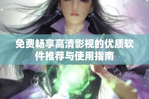 免费畅享高清影视的优质软件推荐与使用指南