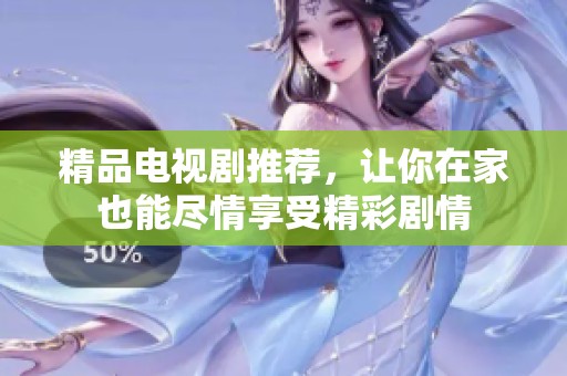 精品电视剧推荐，让你在家也能尽情享受精彩剧情