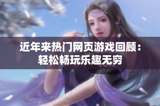 近年来热门网页游戏回顾：轻松畅玩乐趣无穷
