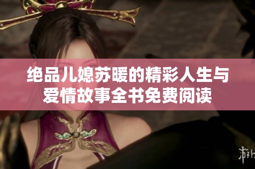 绝品儿媳苏暖的精彩人生与爱情故事全书免费阅读