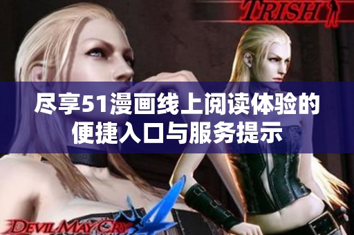 尽享51漫画线上阅读体验的便捷入口与服务提示
