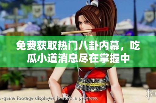免费获取热门八卦内幕，吃瓜小道消息尽在掌握中