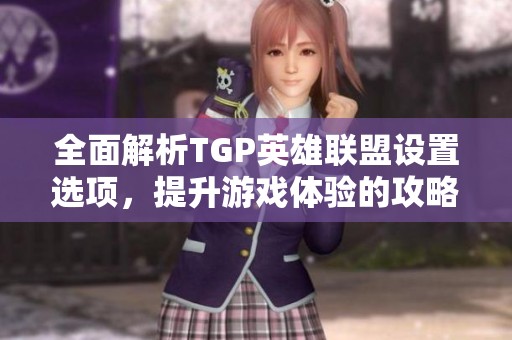 全面解析TGP英雄联盟设置选项，提升游戏体验的攻略分享