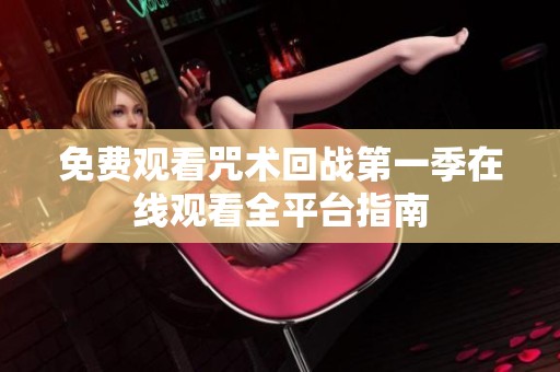 免费观看咒术回战第一季在线观看全平台指南