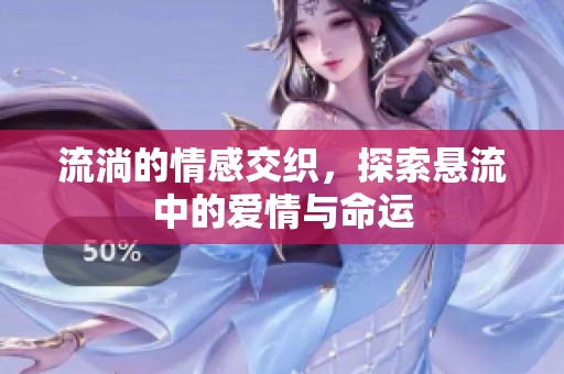 流淌的情感交织，探索悬流中的爱情与命运