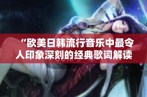 “欧美日韩流行音乐中最令人印象深刻的经典歌词解读”