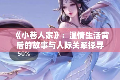 《小巷人家》：温情生活背后的故事与人际关系探寻