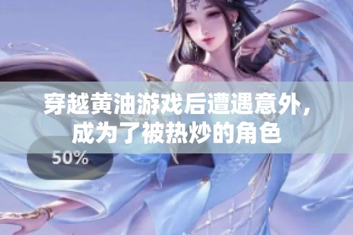 穿越黄油游戏后遭遇意外，成为了被热炒的角色