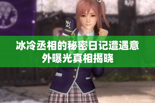 冰冷丞相的秘密日记遭遇意外曝光真相揭晓