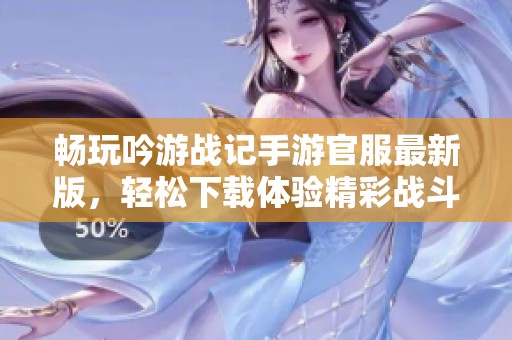 畅玩吟游战记手游官服最新版，轻松下载体验精彩战斗
