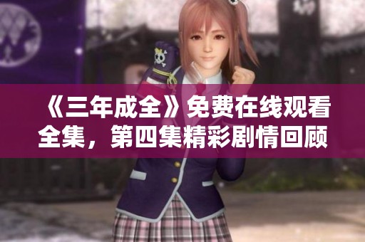 《三年成全》免费在线观看全集，第四集精彩剧情回顾与分析