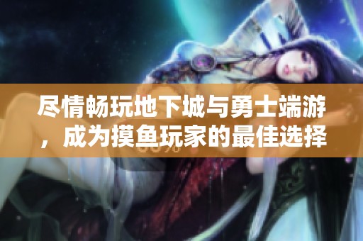 尽情畅玩地下城与勇士端游，成为摸鱼玩家的最佳选择