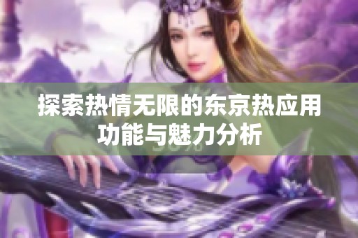 探索热情无限的东京热应用功能与魅力分析