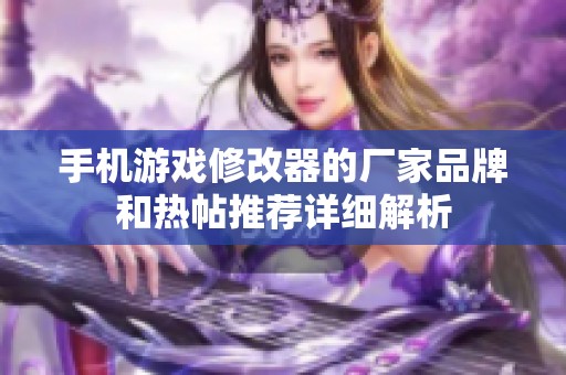手机游戏修改器的厂家品牌和热帖推荐详细解析
