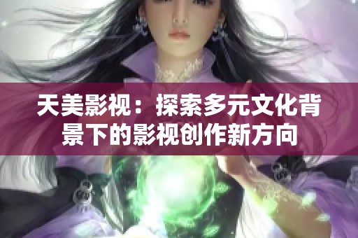天美影视：探索多元文化背景下的影视创作新方向