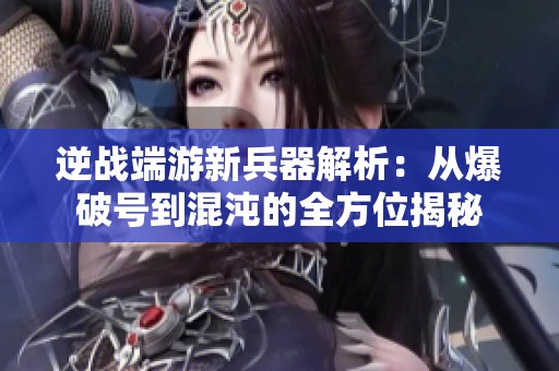 逆战端游新兵器解析：从爆破号到混沌的全方位揭秘