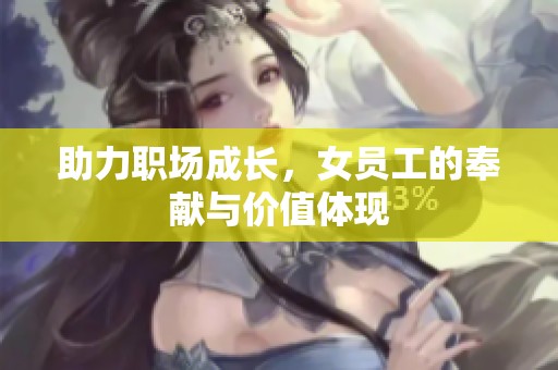 助力职场成长，女员工的奉献与价值体现