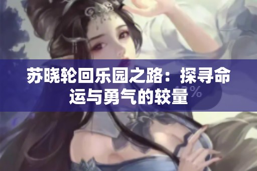苏晓轮回乐园之路：探寻命运与勇气的较量