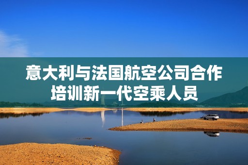 意大利与法国航空公司合作培训新一代空乘人员