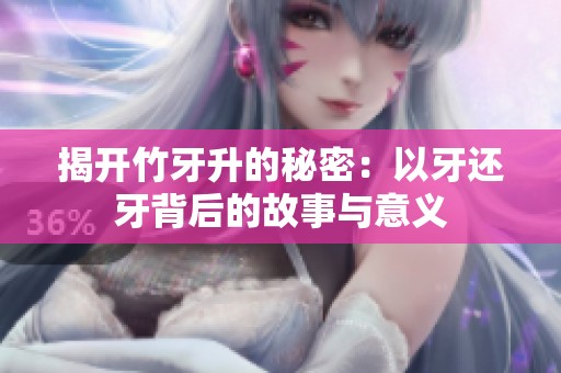 揭开竹牙升的秘密：以牙还牙背后的故事与意义