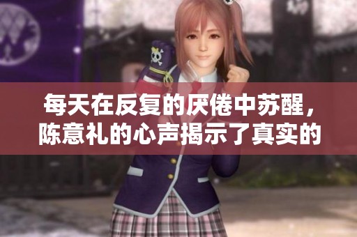 每天在反复的厌倦中苏醒，陈意礼的心声揭示了真实的挣扎