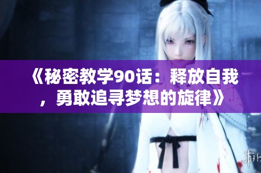《秘密教学90话：释放自我，勇敢追寻梦想的旋律》