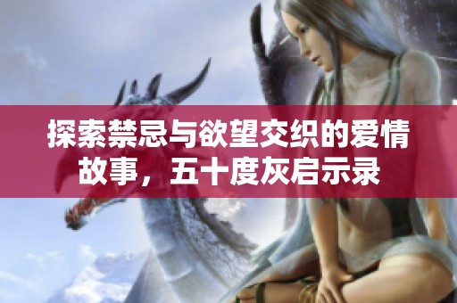 探索禁忌与欲望交织的爱情故事，五十度灰启示录