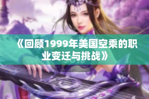 《回顾1999年美国空乘的职业变迁与挑战》