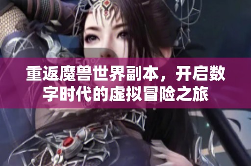 重返魔兽世界副本，开启数字时代的虚拟冒险之旅