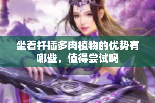 坐着扦插多肉植物的优势有哪些，值得尝试吗