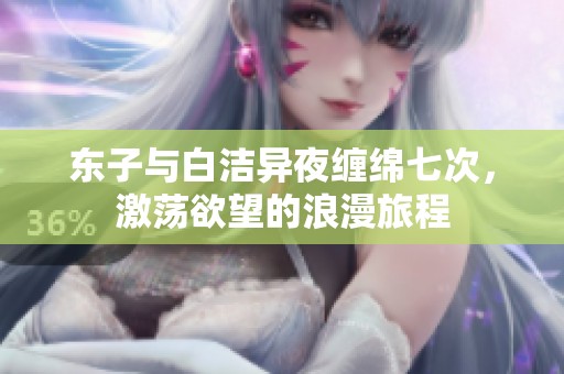 东子与白洁异夜缠绵七次，激荡欲望的浪漫旅程