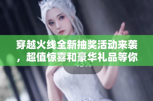 穿越火线全新抽奖活动来袭，超值惊喜和豪华礼品等你来拿