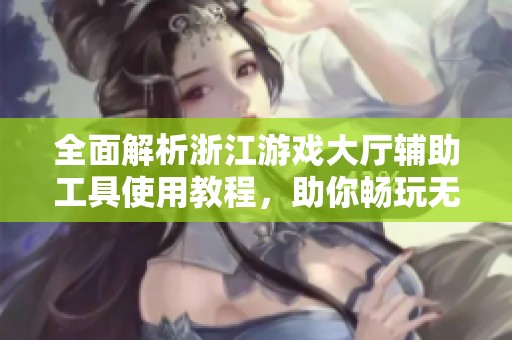 全面解析浙江游戏大厅辅助工具使用教程，助你畅玩无阻