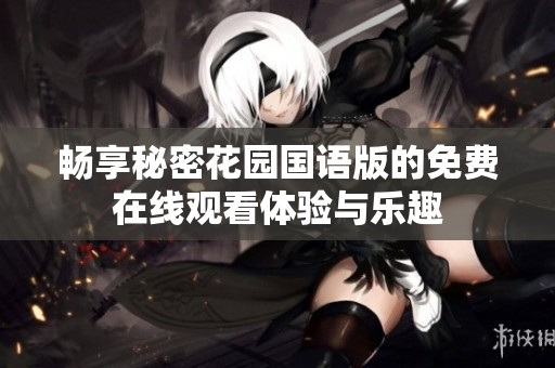 畅享秘密花园国语版的免费在线观看体验与乐趣