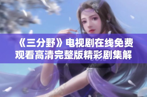 《三分野》电视剧在线免费观看高清完整版精彩剧集解析