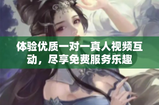 体验优质一对一真人视频互动，尽享免费服务乐趣