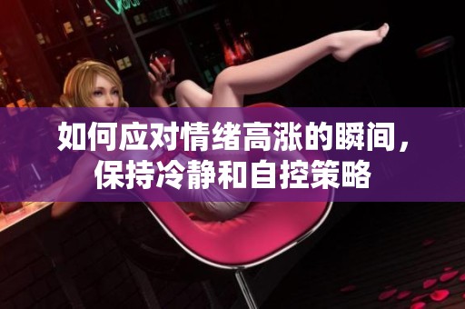 如何应对情绪高涨的瞬间，保持冷静和自控策略
