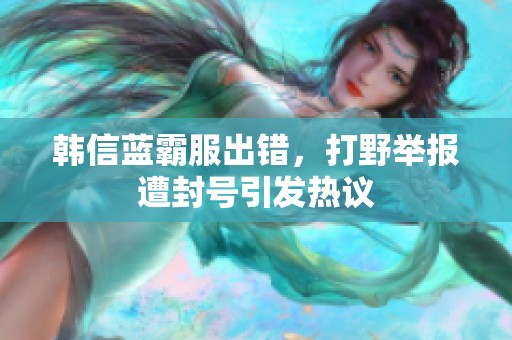 韩信蓝霸服出错，打野举报遭封号引发热议